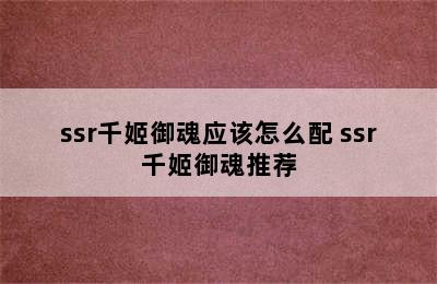 ssr千姬御魂应该怎么配 ssr千姬御魂推荐